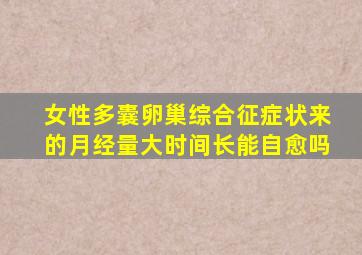 女性多囊卵巢综合征症状来的月经量大时间长能自愈吗