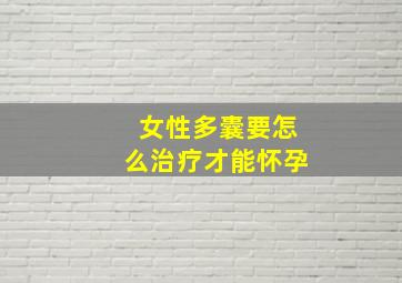 女性多囊要怎么治疗才能怀孕