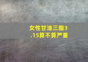 女性甘油三酯3.15算不算严重