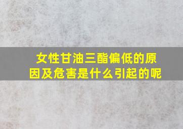 女性甘油三酯偏低的原因及危害是什么引起的呢