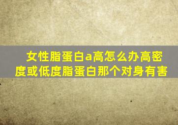 女性脂蛋白a高怎么办高密度或低度脂蛋白那个对身有害