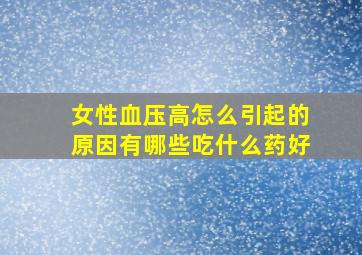 女性血压高怎么引起的原因有哪些吃什么药好