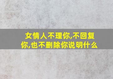 女情人不理你,不回复你,也不删除你说明什么