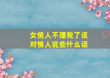 女情人不理我了该对情人说些什么话