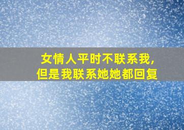 女情人平时不联系我,但是我联系她她都回复