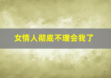 女情人彻底不理会我了