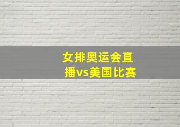 女排奥运会直播vs美国比赛