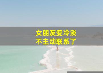 女朋友变冷淡不主动联系了