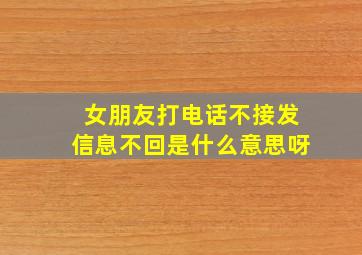 女朋友打电话不接发信息不回是什么意思呀