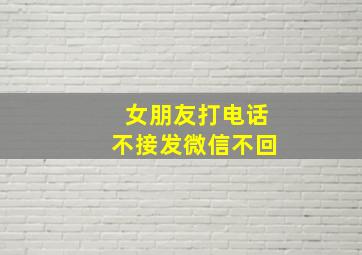 女朋友打电话不接发微信不回