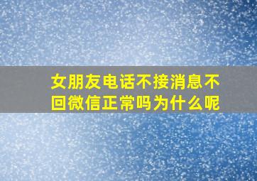 女朋友电话不接消息不回微信正常吗为什么呢