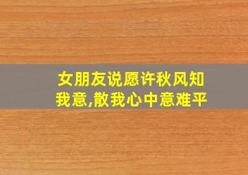 女朋友说愿许秋风知我意,散我心中意难平