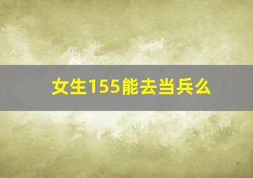 女生155能去当兵么