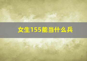 女生155能当什么兵