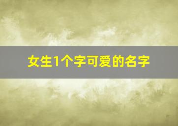 女生1个字可爱的名字