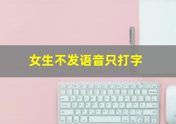 女生不发语音只打字