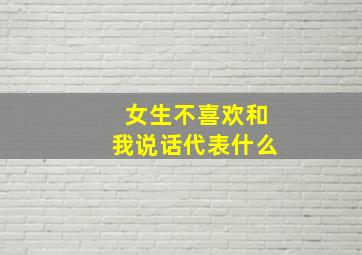 女生不喜欢和我说话代表什么