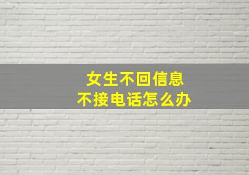 女生不回信息不接电话怎么办