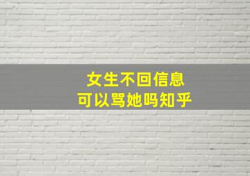 女生不回信息可以骂她吗知乎