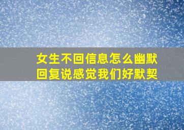 女生不回信息怎么幽默回复说感觉我们好默契