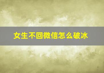 女生不回微信怎么破冰