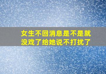 女生不回消息是不是就没戏了给她说不打扰了