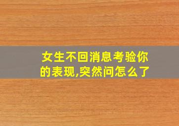 女生不回消息考验你的表现,突然问怎么了