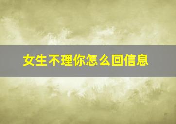 女生不理你怎么回信息