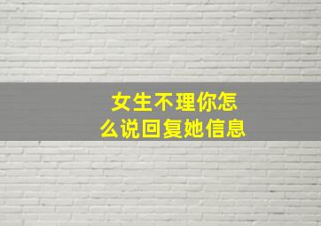 女生不理你怎么说回复她信息