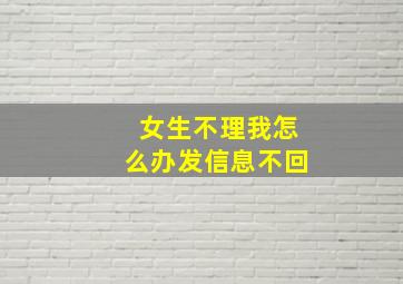 女生不理我怎么办发信息不回