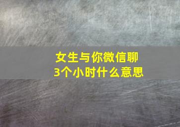 女生与你微信聊3个小时什么意思