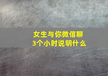 女生与你微信聊3个小时说明什么