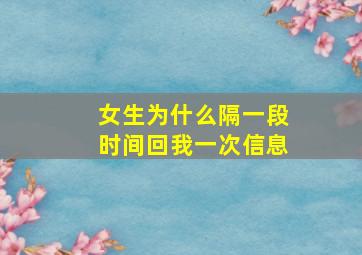 女生为什么隔一段时间回我一次信息