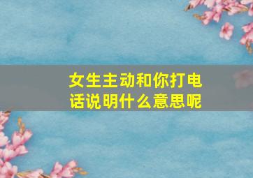 女生主动和你打电话说明什么意思呢