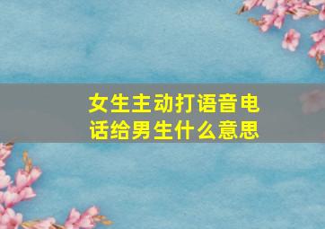 女生主动打语音电话给男生什么意思