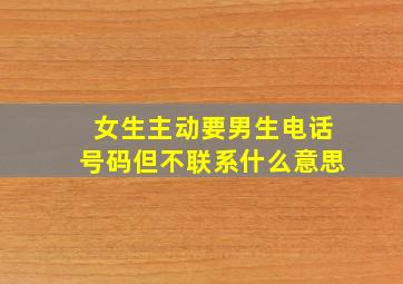 女生主动要男生电话号码但不联系什么意思