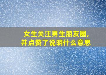 女生关注男生朋友圈,并点赞了说明什么意思