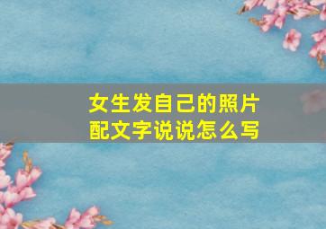 女生发自己的照片配文字说说怎么写