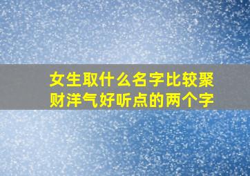 女生取什么名字比较聚财洋气好听点的两个字