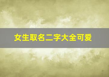 女生取名二字大全可爱