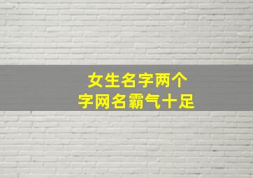 女生名字两个字网名霸气十足