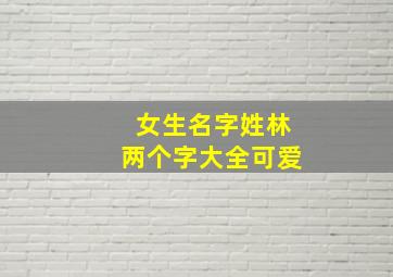 女生名字姓林两个字大全可爱