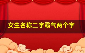 女生名称二字霸气两个字