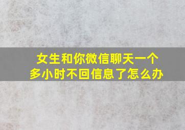 女生和你微信聊天一个多小时不回信息了怎么办