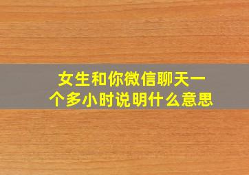 女生和你微信聊天一个多小时说明什么意思