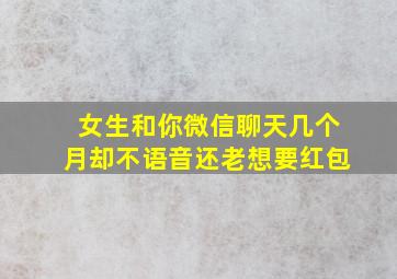 女生和你微信聊天几个月却不语音还老想要红包