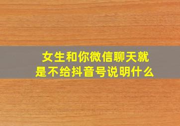 女生和你微信聊天就是不给抖音号说明什么