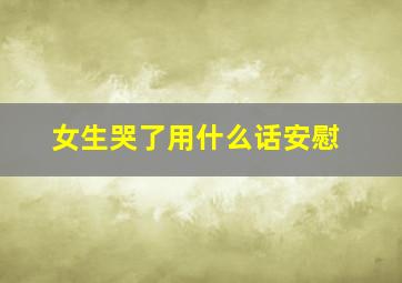 女生哭了用什么话安慰