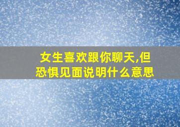 女生喜欢跟你聊天,但恐惧见面说明什么意思