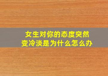 女生对你的态度突然变冷淡是为什么怎么办